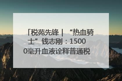 税苑先锋｜“热血骑士”钱志刚：15000毫升血液诠释普通税官的非凡承诺