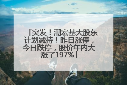 突发！潮宏基大股东计划减持！昨日涨停，今日跌停，股价年内大涨了197%