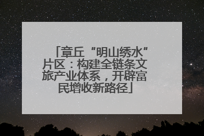 章丘“明山绣水”片区：构建全链条文旅产业体系，开辟富民增收新路径
