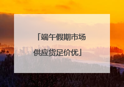 端午假期市场供应货足价优