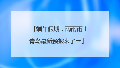 端午假期，雨雨雨！青岛最新预报来了→
