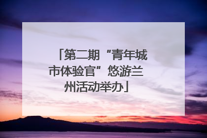 第二期“青年城市体验官”悠游兰州活动举办