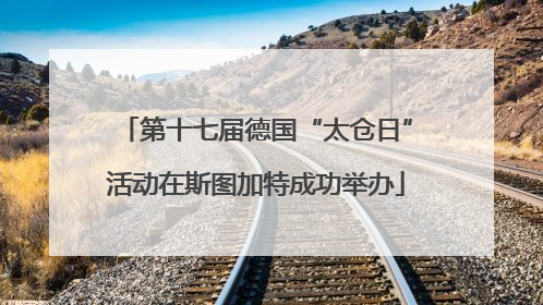 第十七届德国“太仓日”活动在斯图加特成功举办