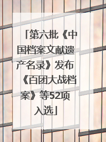 第六批《中国档案文献遗产名录》发布《百团大战档案》等52项入选