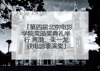 第四届北京电影学院奖颁奖典礼举行 黄渤、朱一龙获电影表演奖