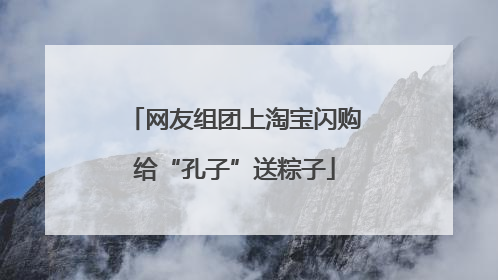 网友组团上淘宝闪购给“孔子”送粽子