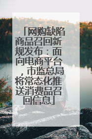 网购缺陷商品召回新规发布：面向电商平台，市监总局将常态化推送消费品召回信息
