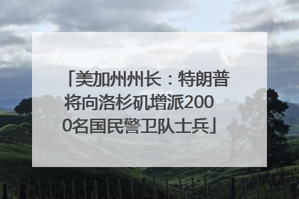 美加州州长：特朗普将向洛杉矶增派2000名国民警卫队士兵