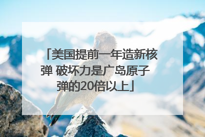美国提前一年造新核弹 破坏力是广岛原子弹的20倍以上