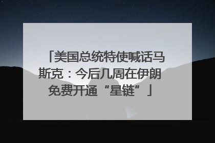 美国总统特使喊话马斯克：今后几周在伊朗免费开通“星链”