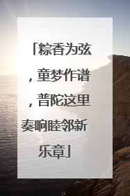 粽香为弦，童梦作谱，普陀这里奏响睦邻新乐章