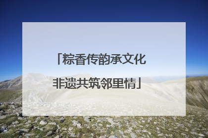 粽香传韵承文化 非遗共筑邻里情