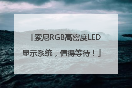 索尼RGB高密度LED显示系统，值得等待！