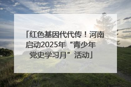 红色基因代代传！河南启动2025年“青少年党史学习月”活动