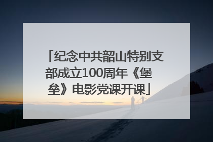 纪念中共韶山特别支部成立100周年《堡垒》电影党课开课
