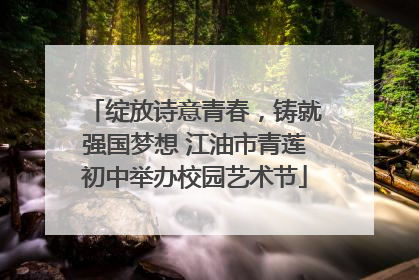 绽放诗意青春，铸就强国梦想 江油市青莲初中举办校园艺术节