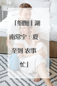 组图丨湖南常宁：夏至到 农事忙