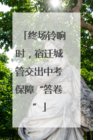 终场铃响时，宿迁城管交出中考保障“答卷”