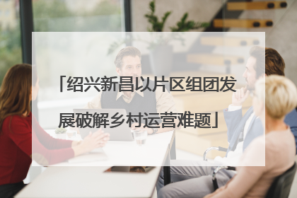 绍兴新昌以片区组团发展破解乡村运营难题