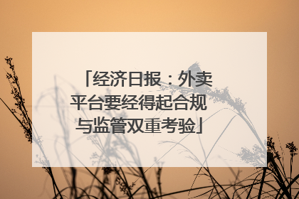 经济日报：外卖平台要经得起合规与监管双重考验