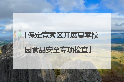 保定竞秀区开展夏季校园食品安全专项检查