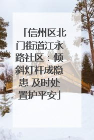 信州区北门街道江永路社区：倾斜灯杆成隐患 及时处置护平安