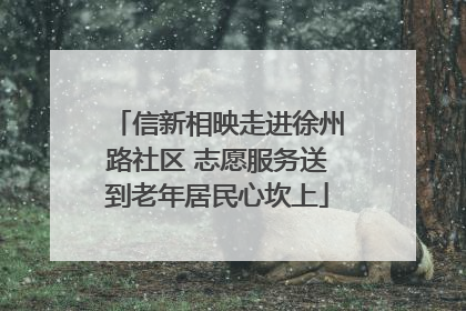 信新相映走进徐州路社区 志愿服务送到老年居民心坎上