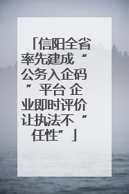 信阳全省率先建成“公务入企码”平台 企业即时评价让执法不“任性”