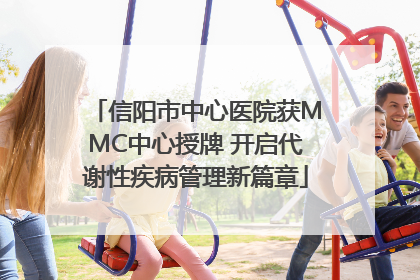 信阳市中心医院获MMC中心授牌 开启代谢性疾病管理新篇章