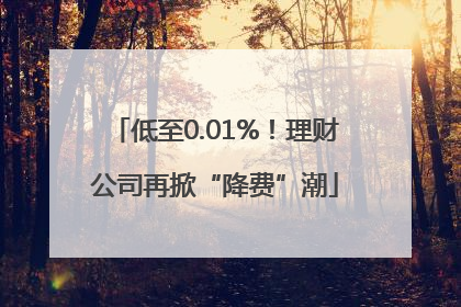 低至0.01%！理财公司再掀“降费”潮