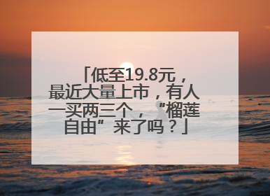 低至19.8元，最近大量上市，有人一买两三个，“榴莲自由”来了吗？