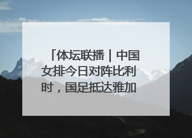 体坛联播｜中国女排今日对阵比利时，国足抵达雅加达后首训