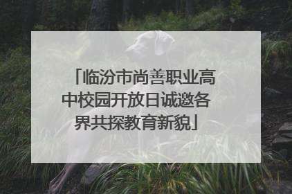 临汾市尚善职业高中校园开放日诚邀各界共探教育新貌