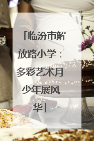 临汾市解放路小学：多彩艺术月 少年展风华