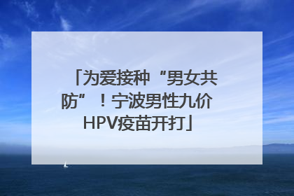 为爱接种“男女共防”！宁波男性九价HPV疫苗开打