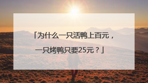 为什么一只活鸭上百元，一只烤鸭只要25元？