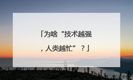 为啥“技术越强，人类越忙”？