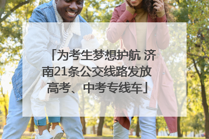 为考生梦想护航 济南21条公交线路发放高考、中考专线车