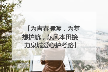 为青春摆渡，为梦想护航，东风本田接力泉城爱心护考路