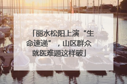 丽水松阳上演“生命速递”，山区群众就医难题这样破