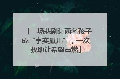 一场悲剧让两名孩子成“事实孤儿”，一次救助让希望重燃