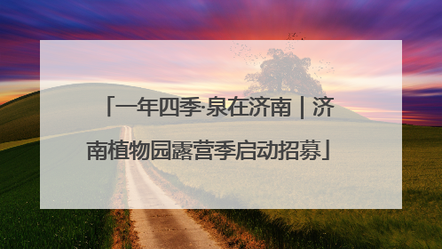 一年四季·泉在济南｜济南植物园露营季启动招募