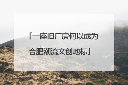 一座旧厂房何以成为合肥潮流文创地标