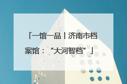 一馆一品丨济南市档案馆：“大河智档”