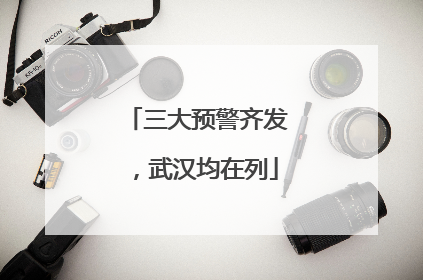 三大预警齐发，武汉均在列