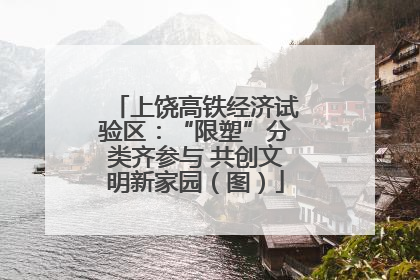 上饶高铁经济试验区：“限塑”分类齐参与 共创文明新家园（图）