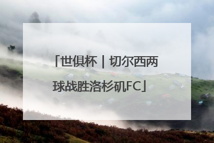 世俱杯｜切尔西两球战胜洛杉矶FC