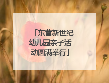 东营新世纪幼儿园亲子活动圆满举行