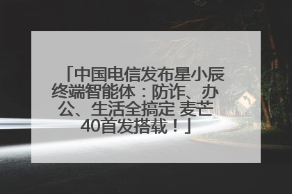 中国电信发布星小辰终端智能体：防诈、办公、生活全搞定 麦芒40首发搭载！