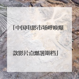 中国电影市场呼唤爆款影片点燃暑期档